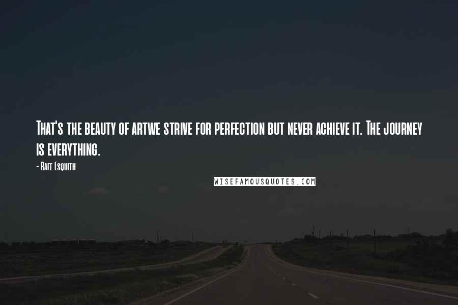 Rafe Esquith Quotes: That's the beauty of artwe strive for perfection but never achieve it. The journey is everything.