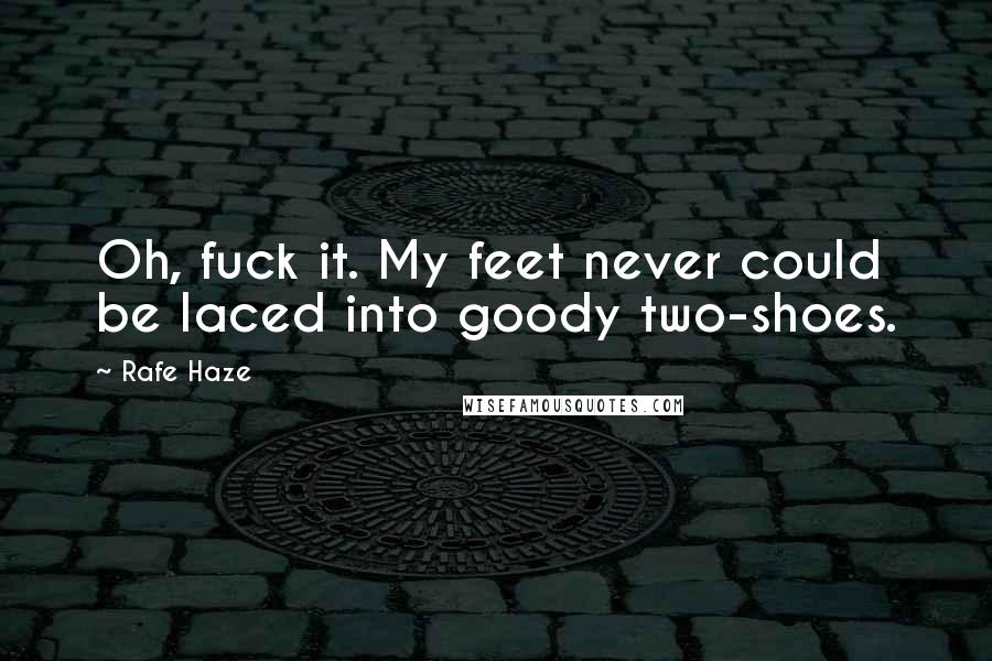 Rafe Haze Quotes: Oh, fuck it. My feet never could be laced into goody two-shoes.