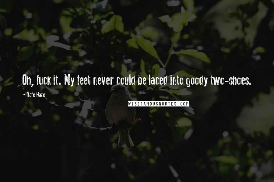 Rafe Haze Quotes: Oh, fuck it. My feet never could be laced into goody two-shoes.