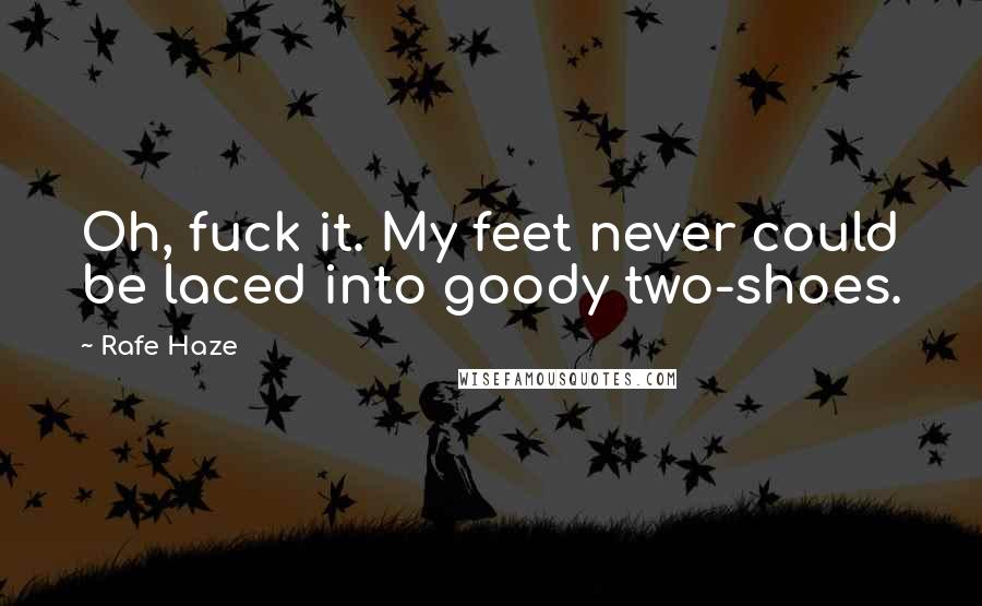 Rafe Haze Quotes: Oh, fuck it. My feet never could be laced into goody two-shoes.