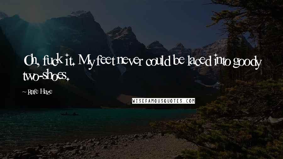 Rafe Haze Quotes: Oh, fuck it. My feet never could be laced into goody two-shoes.