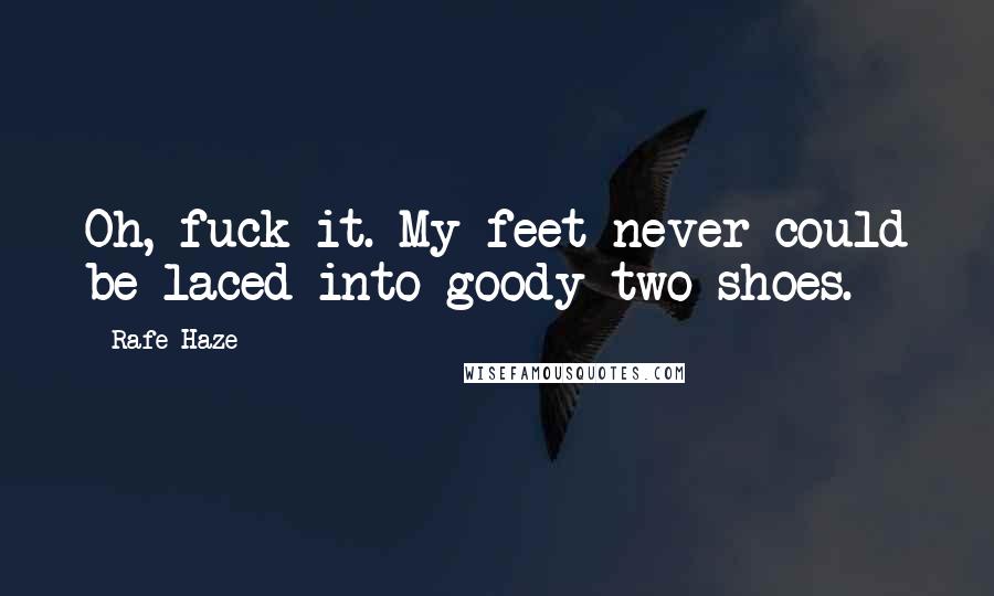 Rafe Haze Quotes: Oh, fuck it. My feet never could be laced into goody two-shoes.