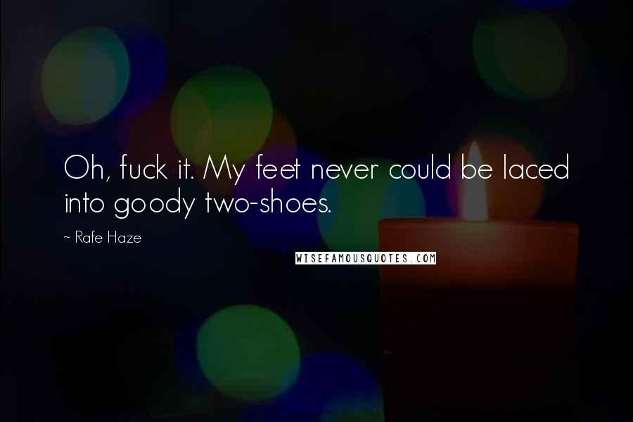 Rafe Haze Quotes: Oh, fuck it. My feet never could be laced into goody two-shoes.