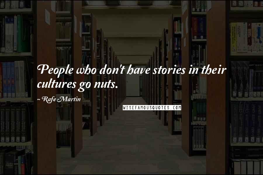 Rafe Martin Quotes: People who don't have stories in their cultures go nuts.