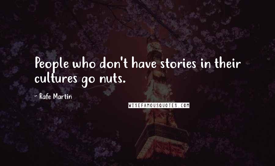 Rafe Martin Quotes: People who don't have stories in their cultures go nuts.