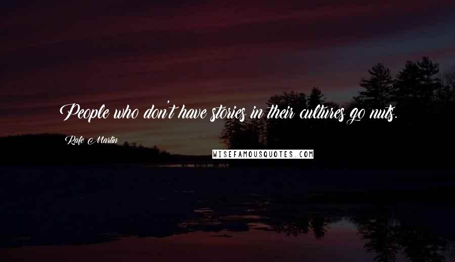 Rafe Martin Quotes: People who don't have stories in their cultures go nuts.