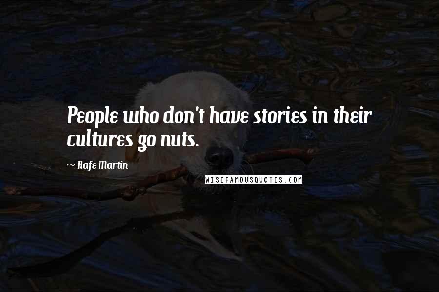 Rafe Martin Quotes: People who don't have stories in their cultures go nuts.