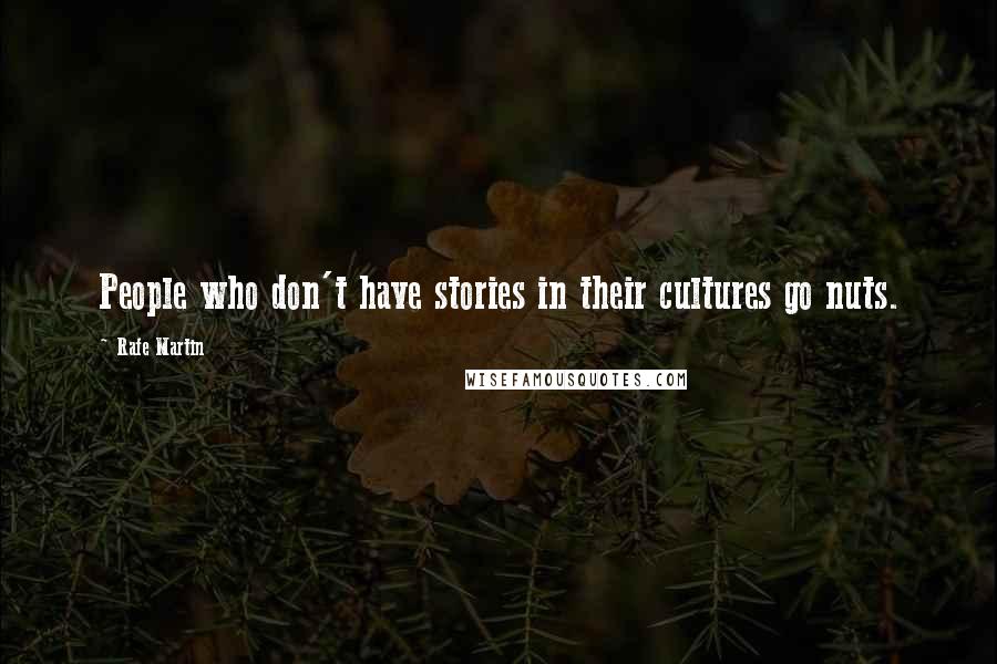 Rafe Martin Quotes: People who don't have stories in their cultures go nuts.