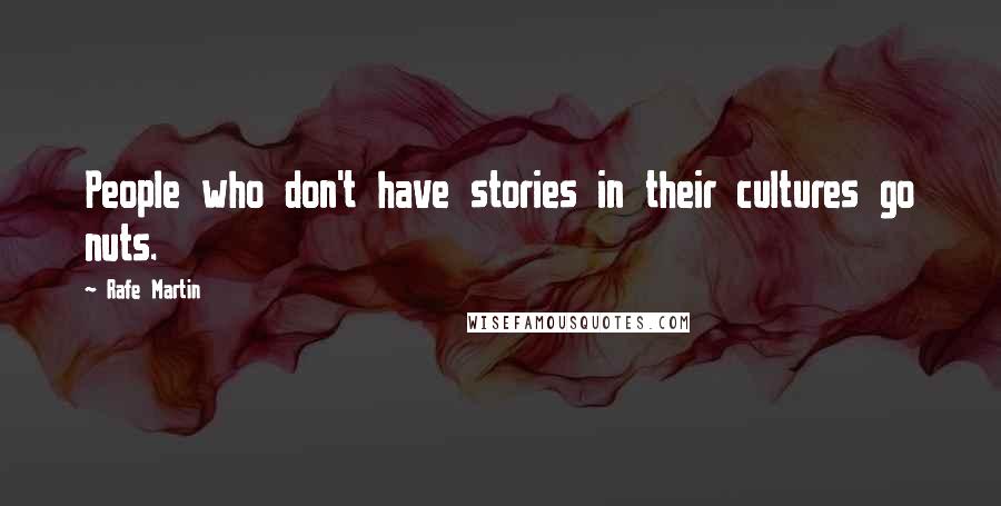 Rafe Martin Quotes: People who don't have stories in their cultures go nuts.