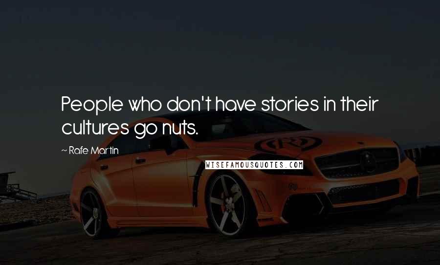 Rafe Martin Quotes: People who don't have stories in their cultures go nuts.