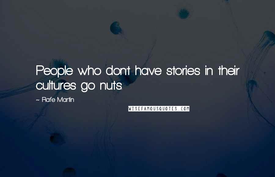 Rafe Martin Quotes: People who don't have stories in their cultures go nuts.