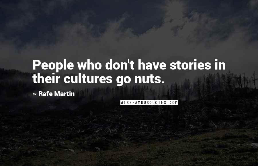 Rafe Martin Quotes: People who don't have stories in their cultures go nuts.