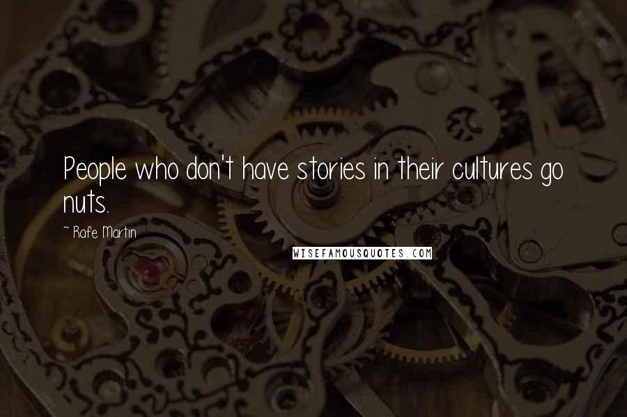 Rafe Martin Quotes: People who don't have stories in their cultures go nuts.