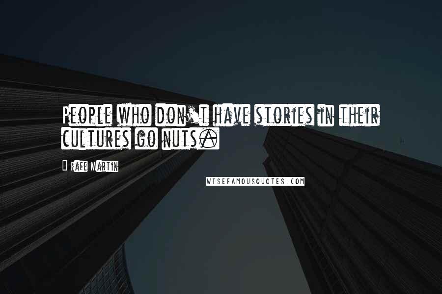 Rafe Martin Quotes: People who don't have stories in their cultures go nuts.