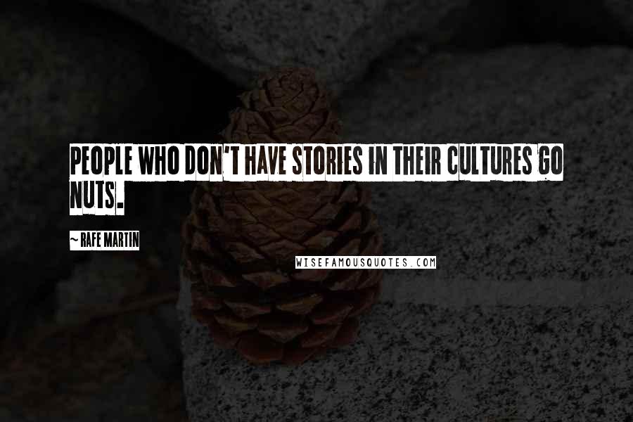 Rafe Martin Quotes: People who don't have stories in their cultures go nuts.