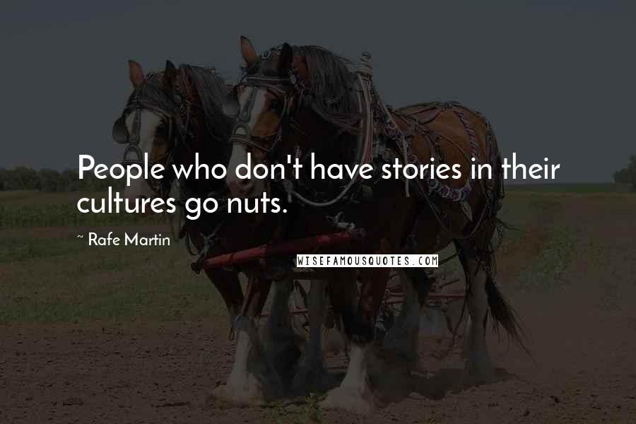 Rafe Martin Quotes: People who don't have stories in their cultures go nuts.