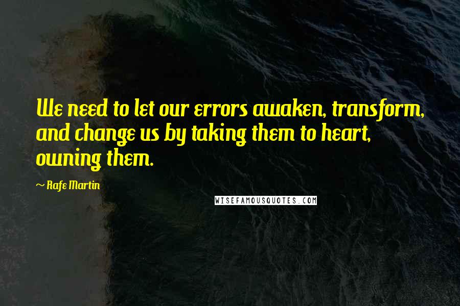 Rafe Martin Quotes: We need to let our errors awaken, transform, and change us by taking them to heart, owning them.