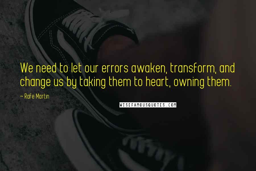 Rafe Martin Quotes: We need to let our errors awaken, transform, and change us by taking them to heart, owning them.