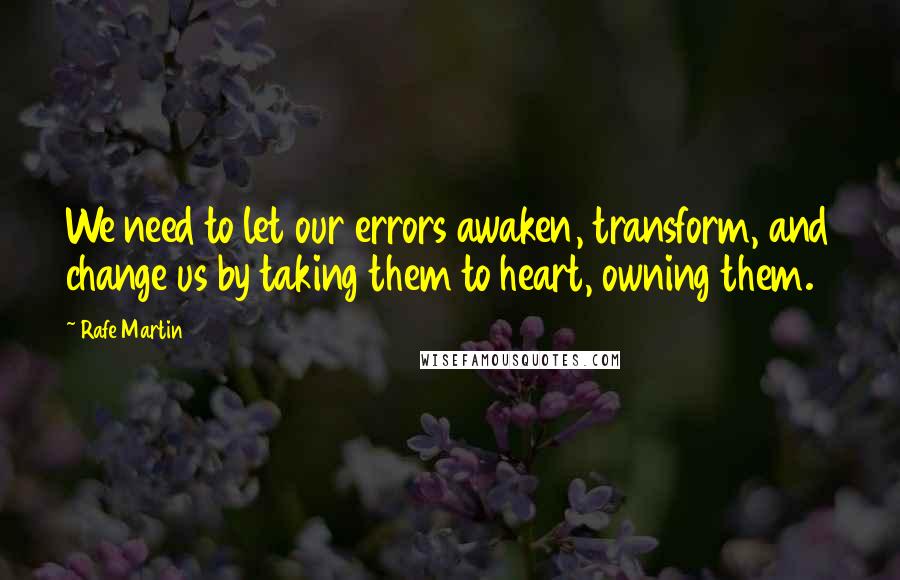 Rafe Martin Quotes: We need to let our errors awaken, transform, and change us by taking them to heart, owning them.
