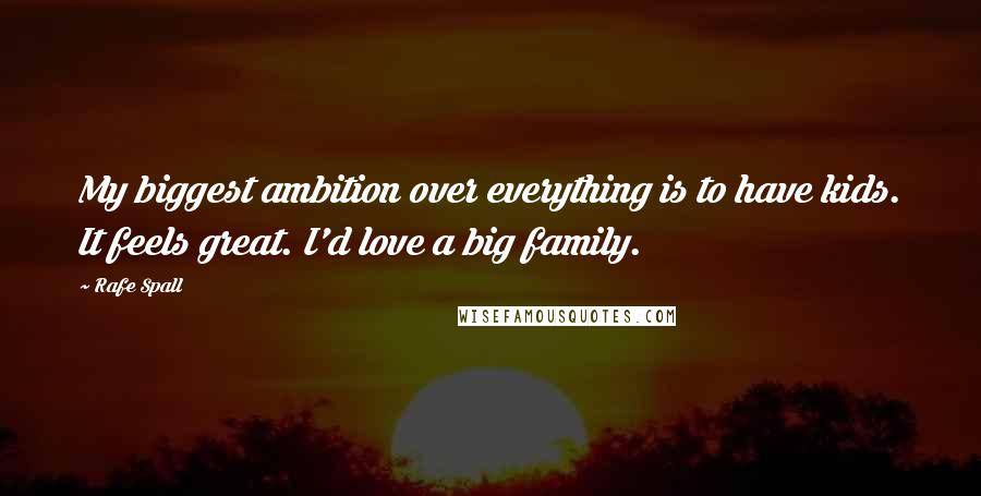 Rafe Spall Quotes: My biggest ambition over everything is to have kids. It feels great. I'd love a big family.