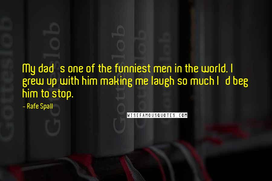 Rafe Spall Quotes: My dad's one of the funniest men in the world. I grew up with him making me laugh so much I'd beg him to stop.