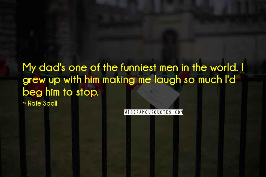 Rafe Spall Quotes: My dad's one of the funniest men in the world. I grew up with him making me laugh so much I'd beg him to stop.