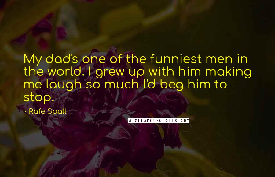 Rafe Spall Quotes: My dad's one of the funniest men in the world. I grew up with him making me laugh so much I'd beg him to stop.