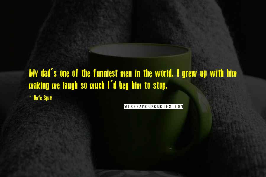 Rafe Spall Quotes: My dad's one of the funniest men in the world. I grew up with him making me laugh so much I'd beg him to stop.