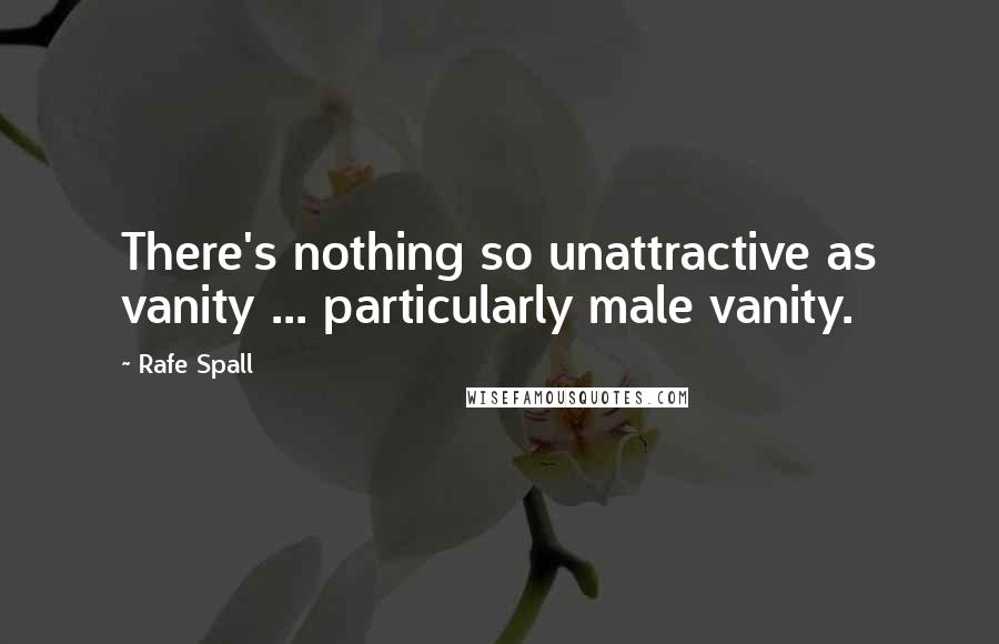 Rafe Spall Quotes: There's nothing so unattractive as vanity ... particularly male vanity.