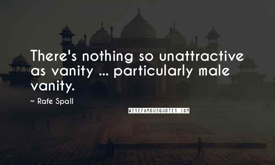 Rafe Spall Quotes: There's nothing so unattractive as vanity ... particularly male vanity.