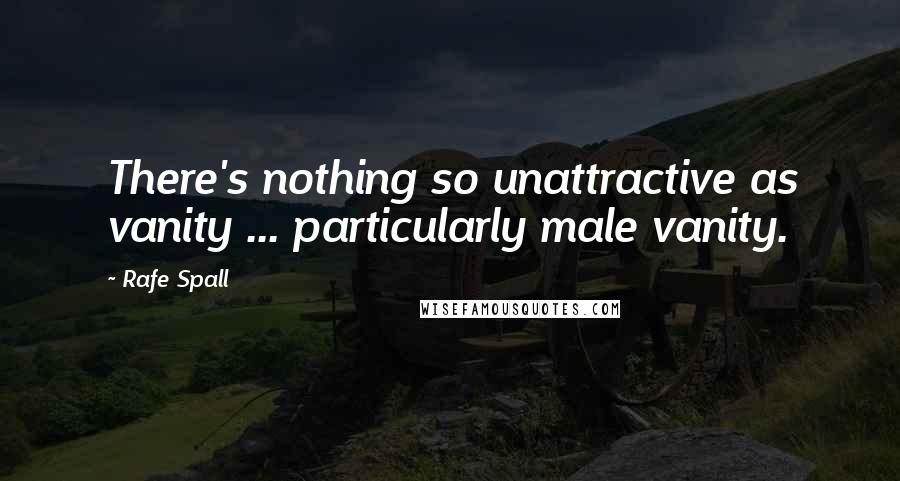 Rafe Spall Quotes: There's nothing so unattractive as vanity ... particularly male vanity.