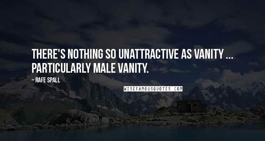 Rafe Spall Quotes: There's nothing so unattractive as vanity ... particularly male vanity.