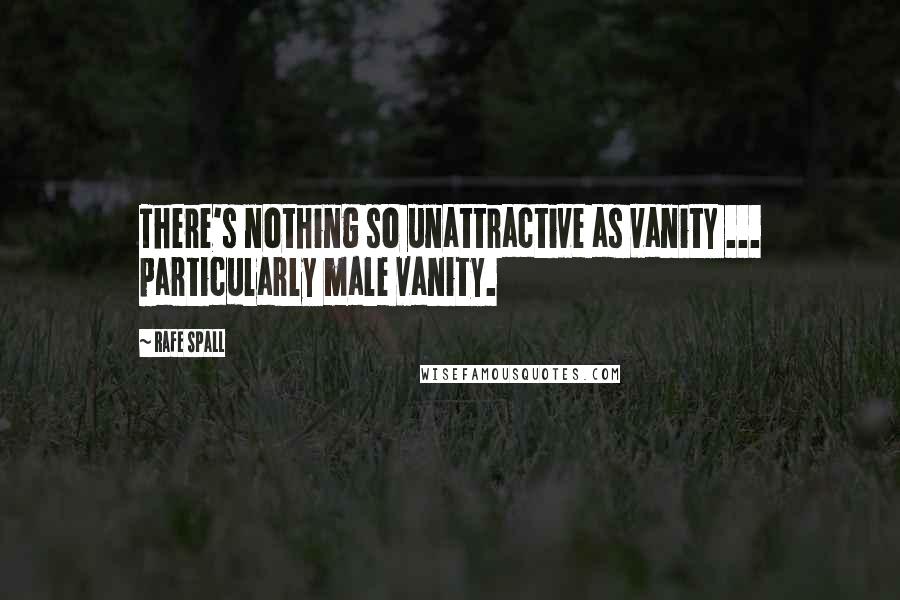 Rafe Spall Quotes: There's nothing so unattractive as vanity ... particularly male vanity.