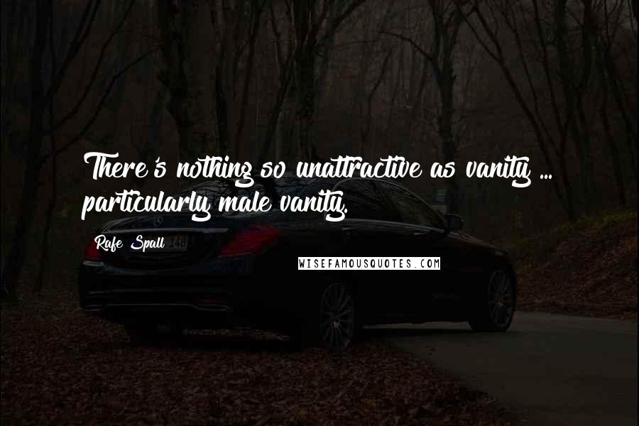 Rafe Spall Quotes: There's nothing so unattractive as vanity ... particularly male vanity.