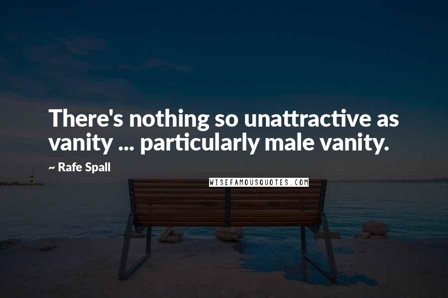 Rafe Spall Quotes: There's nothing so unattractive as vanity ... particularly male vanity.