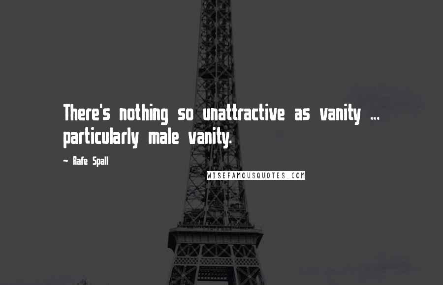 Rafe Spall Quotes: There's nothing so unattractive as vanity ... particularly male vanity.