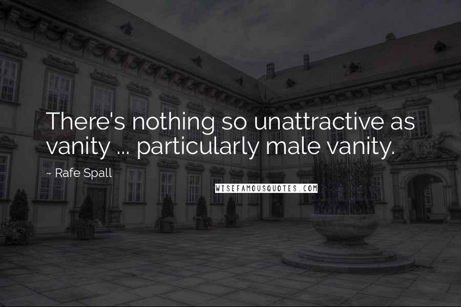 Rafe Spall Quotes: There's nothing so unattractive as vanity ... particularly male vanity.