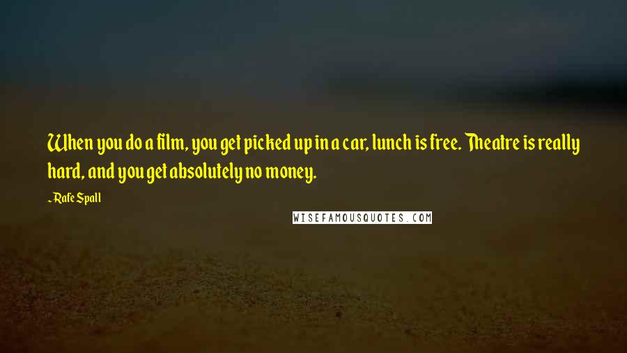 Rafe Spall Quotes: When you do a film, you get picked up in a car, lunch is free. Theatre is really hard, and you get absolutely no money.