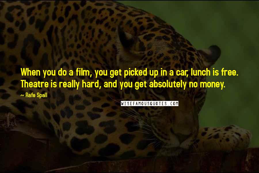 Rafe Spall Quotes: When you do a film, you get picked up in a car, lunch is free. Theatre is really hard, and you get absolutely no money.