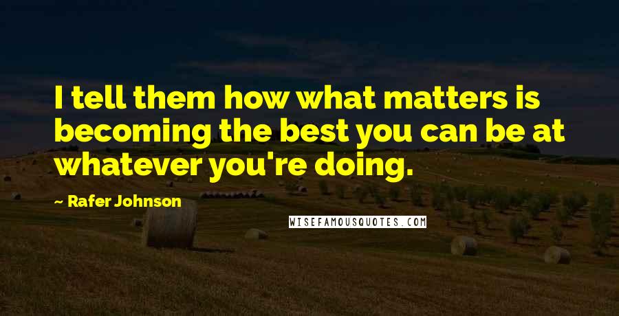 Rafer Johnson Quotes: I tell them how what matters is becoming the best you can be at whatever you're doing.