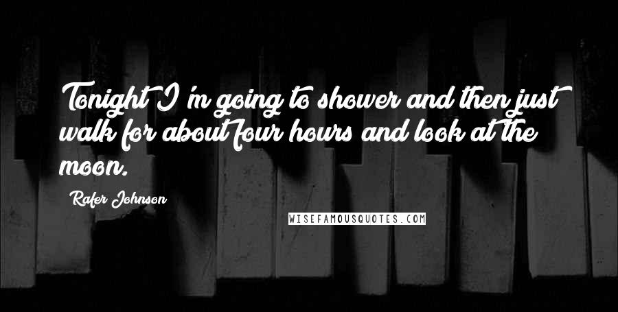 Rafer Johnson Quotes: Tonight I'm going to shower and then just walk for about four hours and look at the moon.