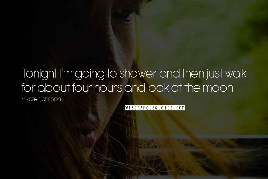 Rafer Johnson Quotes: Tonight I'm going to shower and then just walk for about four hours and look at the moon.