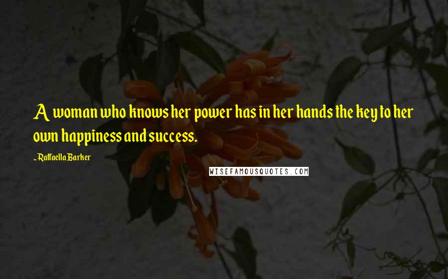 Raffaella Barker Quotes: A woman who knows her power has in her hands the key to her own happiness and success.