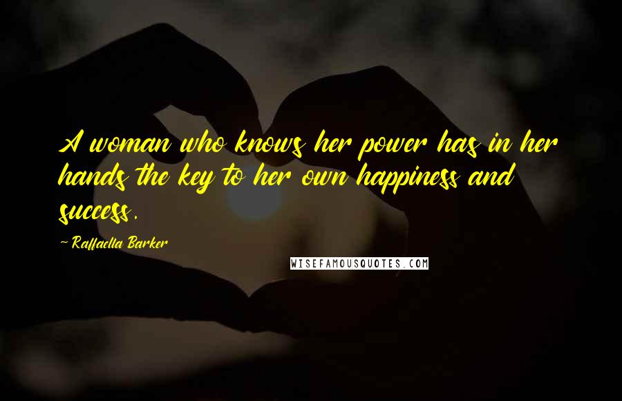 Raffaella Barker Quotes: A woman who knows her power has in her hands the key to her own happiness and success.