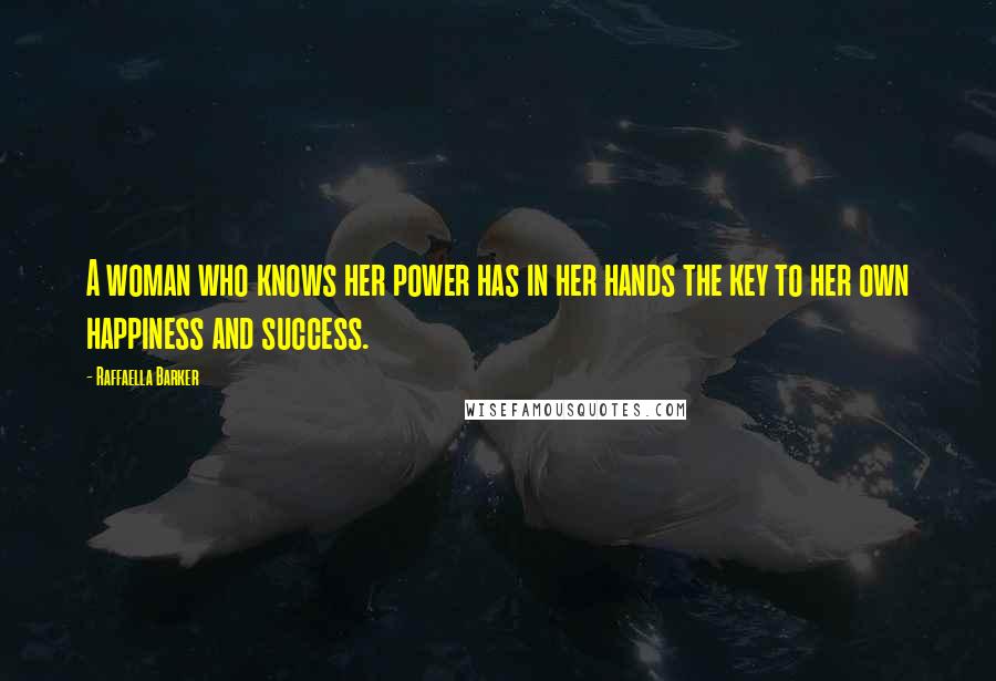 Raffaella Barker Quotes: A woman who knows her power has in her hands the key to her own happiness and success.