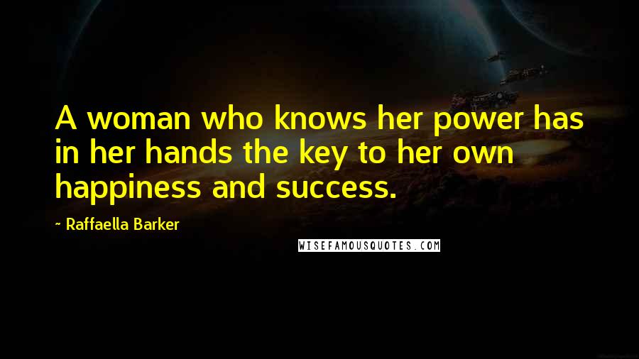 Raffaella Barker Quotes: A woman who knows her power has in her hands the key to her own happiness and success.