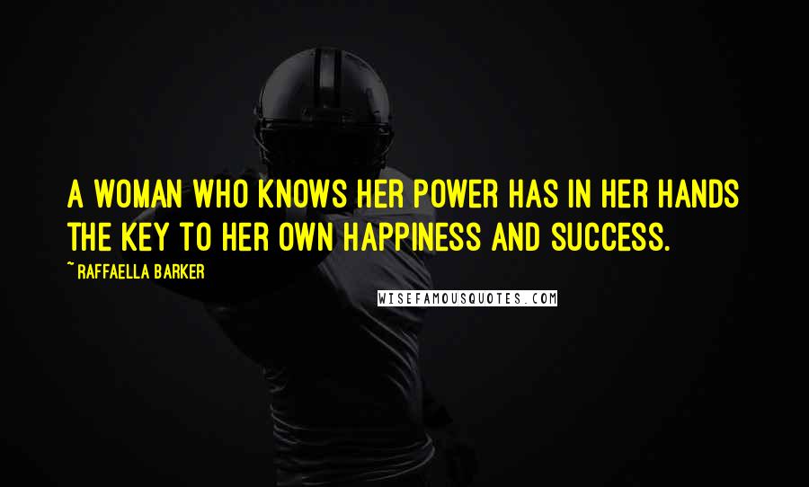 Raffaella Barker Quotes: A woman who knows her power has in her hands the key to her own happiness and success.