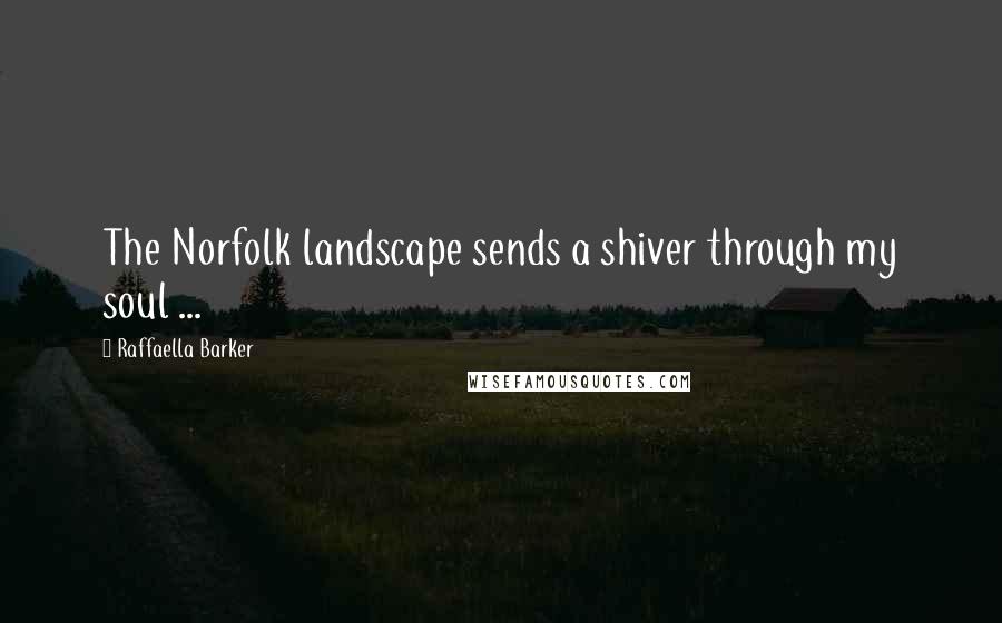 Raffaella Barker Quotes: The Norfolk landscape sends a shiver through my soul ...