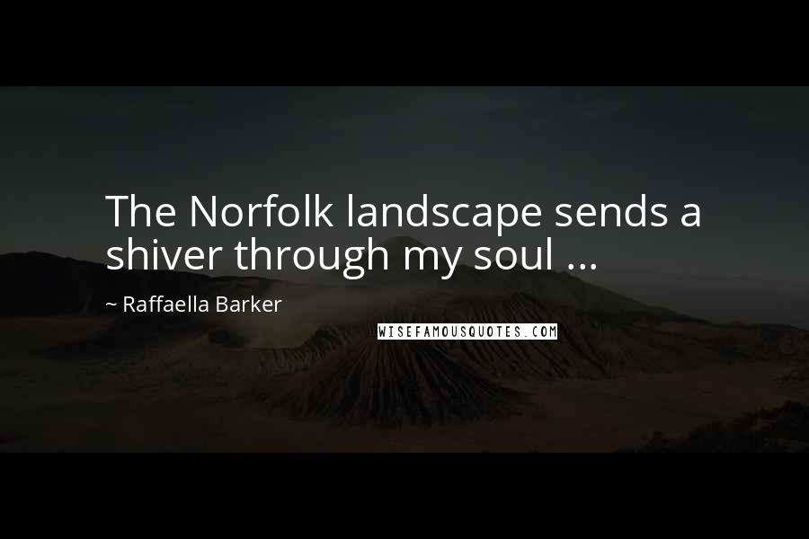 Raffaella Barker Quotes: The Norfolk landscape sends a shiver through my soul ...