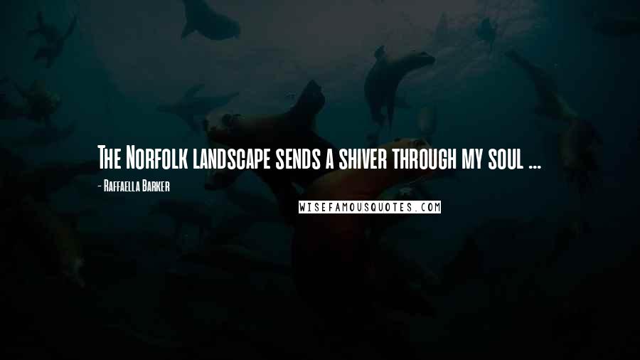 Raffaella Barker Quotes: The Norfolk landscape sends a shiver through my soul ...